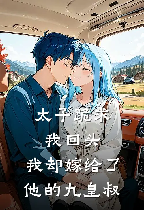 太子跪求我回头,我却嫁给了他的九皇叔
