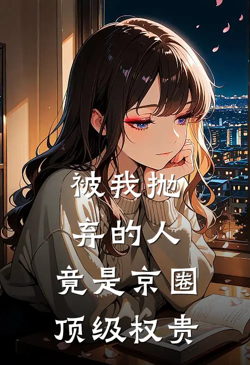 被我抛弃的人，竟是京圈顶级权贵